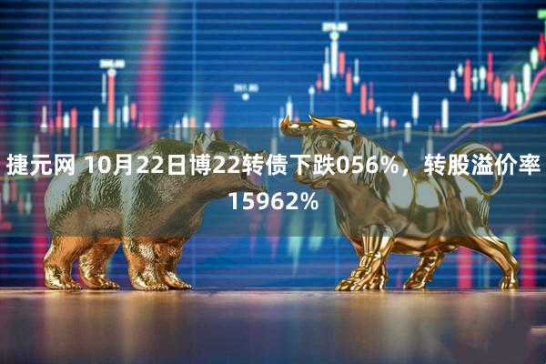 捷元网 10月22日博22转债下跌056%，转股溢价率15962%