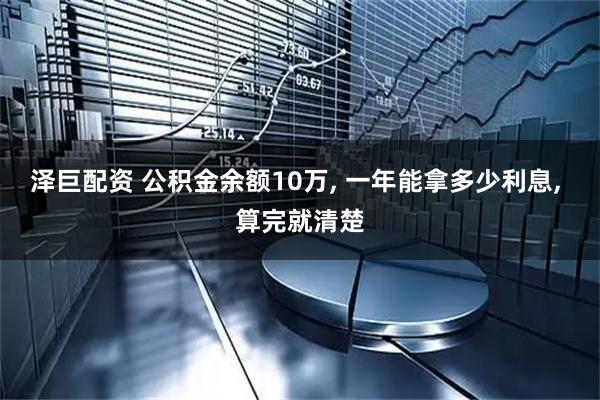 泽巨配资 公积金余额10万, 一年能拿多少利息, 算完就清楚