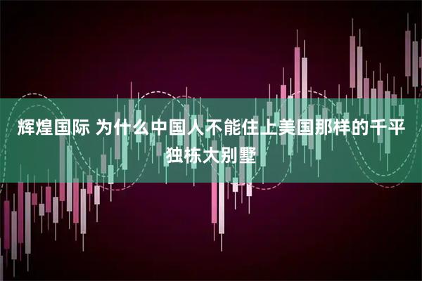 辉煌国际 为什么中国人不能住上美国那样的千平独栋大别墅