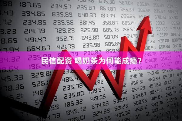 民信配资 喝奶茶为何能成瘾？