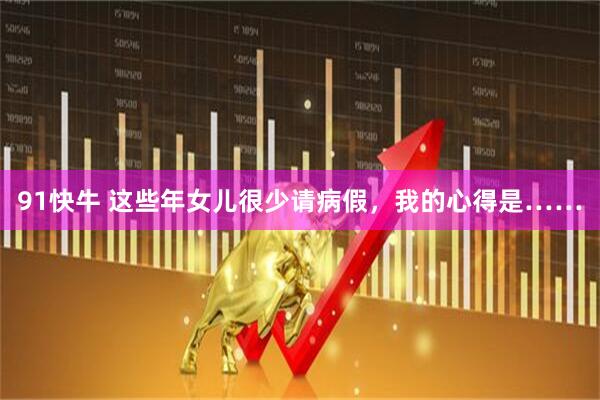 91快牛 这些年女儿很少请病假，我的心得是……