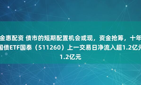 金惠配资 债市的短期配置机会或现，资金抢筹，十年国债ETF国泰（511260）上一交易日净流入超1.2亿元