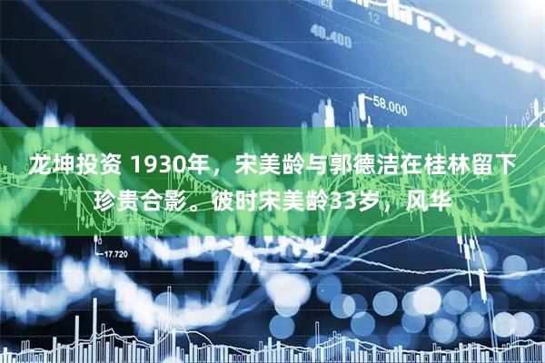 龙坤投资 1930年，宋美龄与郭德洁在桂林留下珍贵合影。彼时宋美龄33岁，风华