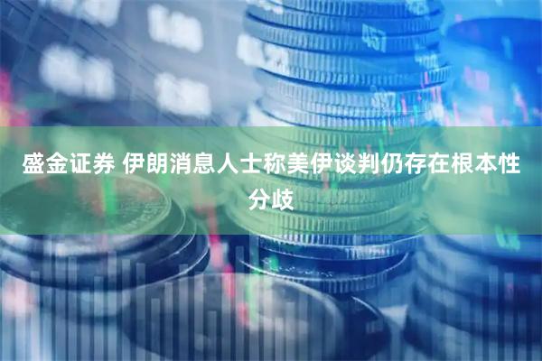 盛金证券 伊朗消息人士称美伊谈判仍存在根本性分歧