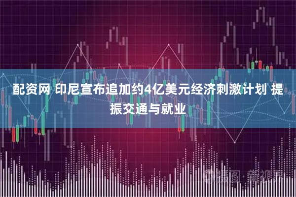配资网 印尼宣布追加约4亿美元经济刺激计划 提振交通与就业