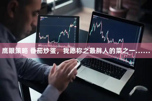 鹰眼策略 番茄炒蛋，我愿称之最胖人的菜之一……