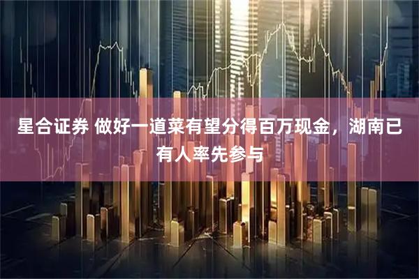 星合证券 做好一道菜有望分得百万现金,湖南已有人率先参与