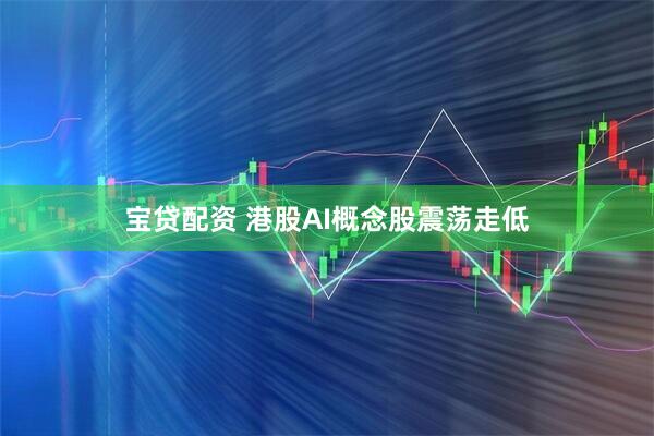 宝贷配资 港股AI概念股震荡走低